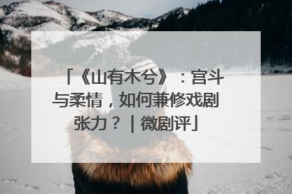 《山有木兮》：宫斗与柔情，如何兼修戏剧张力？｜微剧评