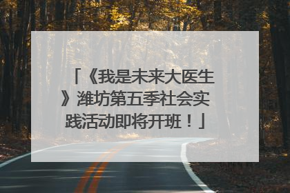 《我是未来大医生》潍坊第五季社会实践活动即将开班！