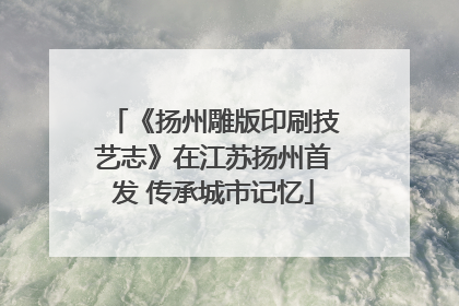 《扬州雕版印刷技艺志》在江苏扬州首发 传承城市记忆