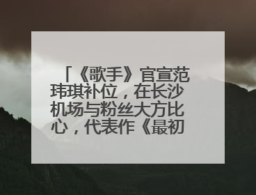 《歌手》官宣范玮琪补位，在长沙机场与粉丝大方比心，代表作《最初的梦想》