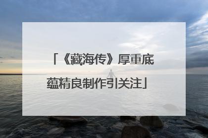 《藏海传》厚重底蕴精良制作引关注