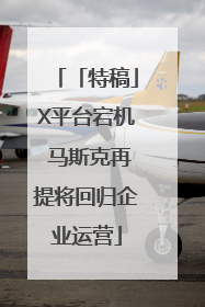 「特稿」X平台宕机 马斯克再提将回归企业运营