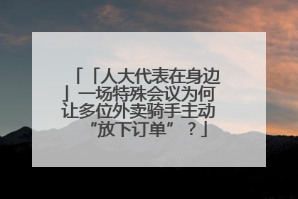 「人大代表在身边」一场特殊会议为何让多位外卖骑手主动“放下订单”？