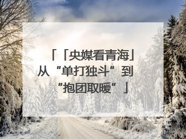 「央媒看青海」从“单打独斗”到“抱团取暖”