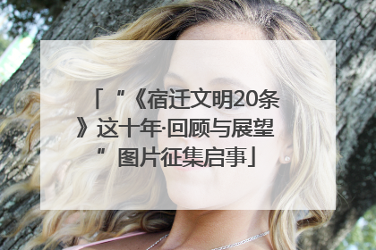 “《宿迁文明20条》这十年·回顾与展望”图片征集启事