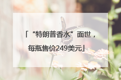 “特朗普香水”面世，每瓶售价249美元