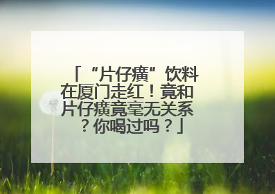 “片仔癀”饮料在厦门走红！竟和片仔癀竟毫无关系？你喝过吗？