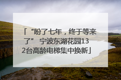 “盼了七年，终于等来了” 宁波东湖花园132台高龄电梯集中换新