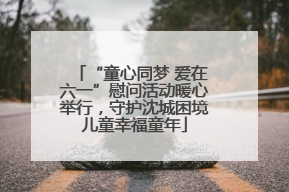 “童心同梦 爱在六一”慰问活动暖心举行，守护沈城困境儿童幸福童年