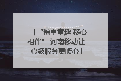 “粽享童趣 移心相伴” 河南移动让心级服务更暖心