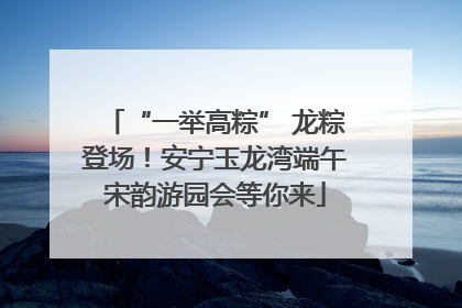 “一举高粽” 龙粽登场！安宁玉龙湾端午宋韵游园会等你来