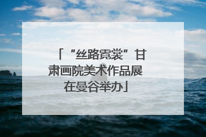 “丝路霓裳”甘肃画院美术作品展在曼谷举办