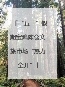 “五一”假期宝鸡陈仓文旅市场“热力全开”
