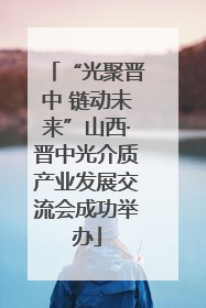 “光聚晋中 链动未来”山西·晋中光介质产业发展交流会成功举办