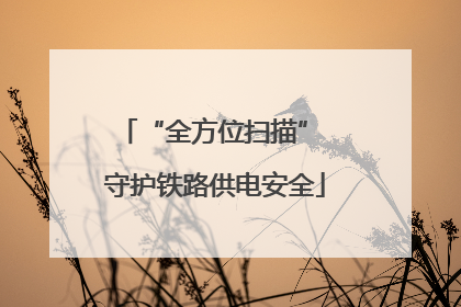 “全方位扫描” 守护铁路供电安全