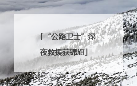“公路卫士”深夜救援获锦旗