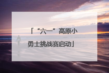 “六一”高原小勇士挑战赛启动