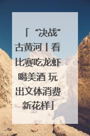 “决战”古黄河丨看比赛吃龙虾喝美酒 玩出文体消费新花样
