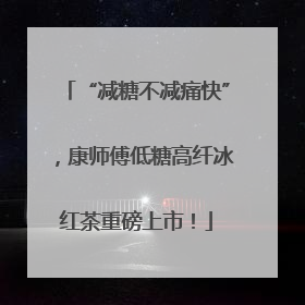 “减糖不减痛快”，康师傅低糖高纤冰红茶重磅上市！