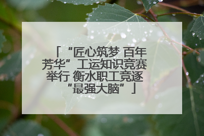 “匠心筑梦 百年芳华”工运知识竞赛举行 衡水职工竞逐“最强大脑”