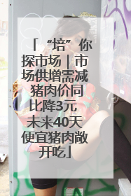 “培”你探市场｜市场供增需减 猪肉价同比降3元 未来40天便宜猪肉敞开吃