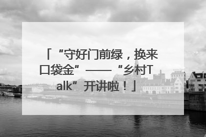 “守好门前绿，换来口袋金”——“乡村Talk”开讲啦！