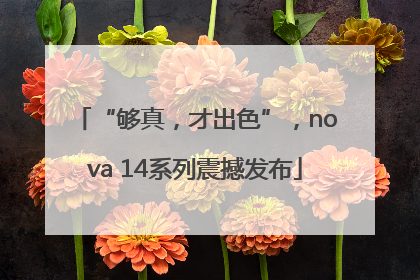 “够真，才出色”，nova 14系列震撼发布