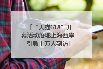 “天猫618”开幕活动落地上海西岸 引数十万人到访