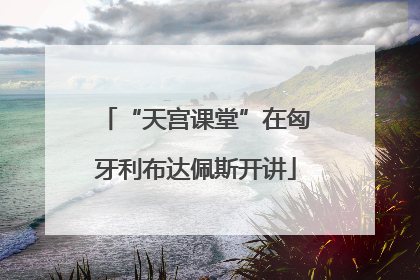 “天宫课堂”在匈牙利布达佩斯开讲