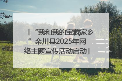 “我和我的宝藏家乡”栾川县2025年网络主题宣传活动启动