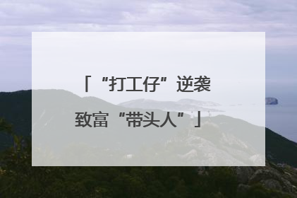 “打工仔”逆袭致富“带头人”