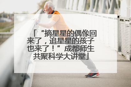 “摘星星的偶像回来了，追星星的孩子也来了！”成都师生共聚科学大讲堂