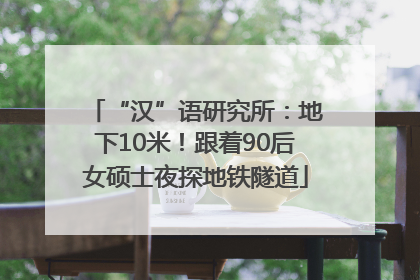 “汉”语研究所：地下10米！跟着90后女硕士夜探地铁隧道