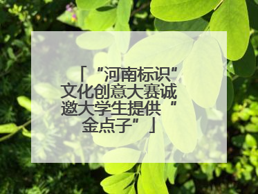 “河南标识”文化创意大赛诚邀大学生提供“金点子”