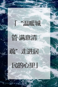“温暖城管·满意清疏”走进居民的心里