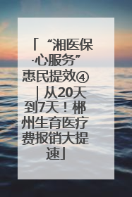 “湘医保·心服务”惠民提效④｜从20天到7天！郴州生育医疗费报销大提速