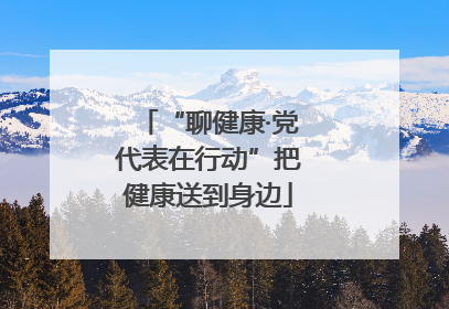 “聊健康·党代表在行动”把健康送到身边