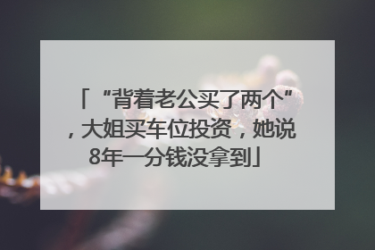 “背着老公买了两个”，大姐买车位投资，她说8年一分钱没拿到