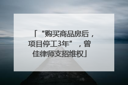 “购买商品房后，项目停工3年”，曾佳律师支招维权
