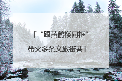 “跟黄鹤楼同框”带火多条文旅街巷