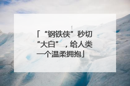 “钢铁侠”秒切“大白”，给人类一个温柔拥抱