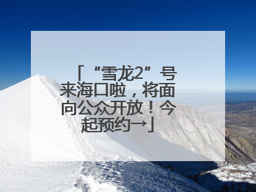 “雪龙2”号来海口啦，将面向公众开放！今起预约→
