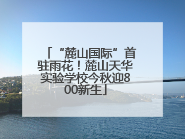 “麓山国际”首驻雨花！麓山天华实验学校今秋迎800新生