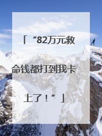 “82万元救命钱都打到我卡上了！”