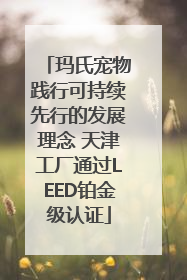 玛氏宠物践行可持续先行的发展理念 天津工厂通过LEED铂金级认证