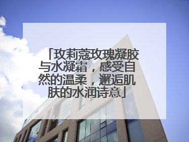 玫莉蔻玫瑰凝胶与水凝霜，感受自然的温柔，邂逅肌肤的水润诗意
