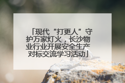 现代“打更人”守护万家灯火，长沙物业行业开展安全生产对标交流学习活动