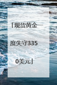 现货黄金一度失守3350美元