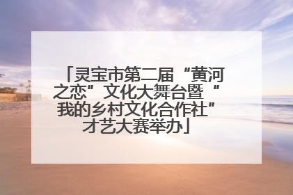 灵宝市第二届“黄河之恋”文化大舞台暨“我的乡村文化合作社”才艺大赛举办