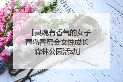灵魂有香气的女子青岛香蜜会女性成长森林公园活动